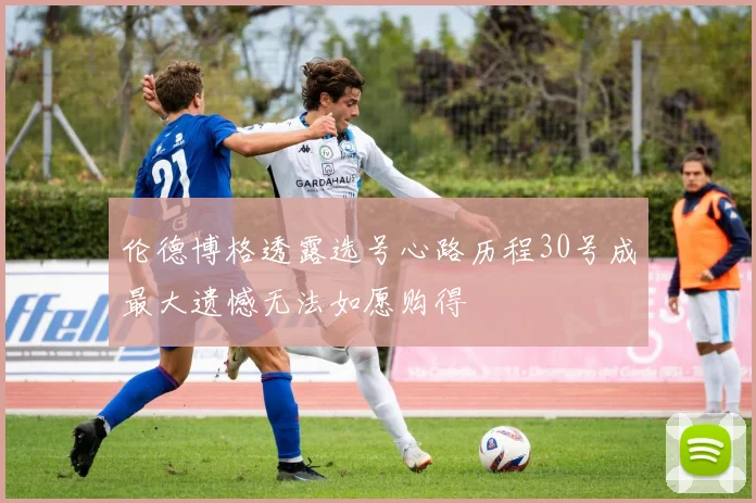 伦德博格透露选号心路历程30号成最大遗憾无法如愿购得