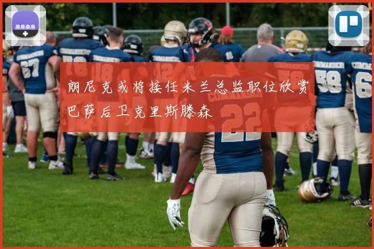 朗尼克或将接任米兰总监职位欣赏巴萨后卫克里斯滕森