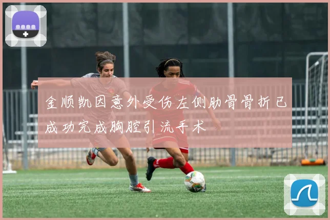 金顺凯因意外受伤左侧肋骨骨折已成功完成胸腔引流手术