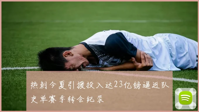 热刺今夏引援投入达23亿镑逼近队史单赛季转会纪录