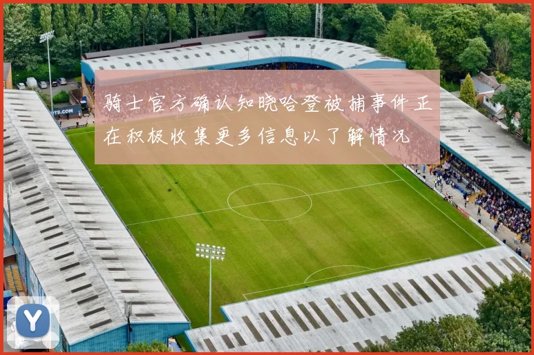 骑士官方确认知晓哈登被捕事件正在积极收集更多信息以了解情况