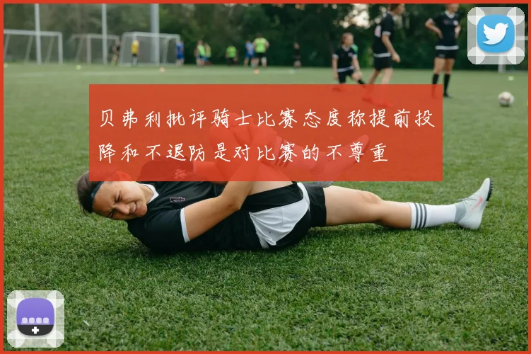 贝弗利批评骑士比赛态度称提前投降和不退防是对比赛的不尊重