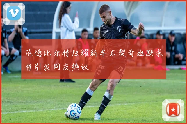 范德比尔特炫耀新车东契奇幽默求借引发网友热议