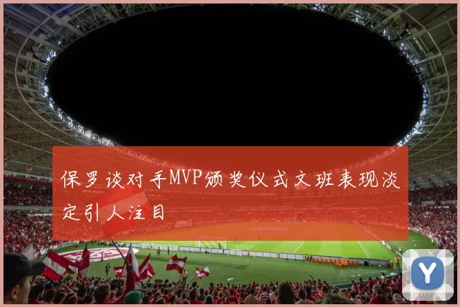 保罗谈对手MVP颁奖仪式文班表现淡定引人注目