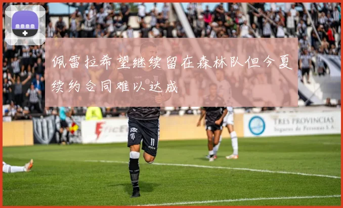 佩雷拉希望继续留在森林队但今夏续约合同难以达成