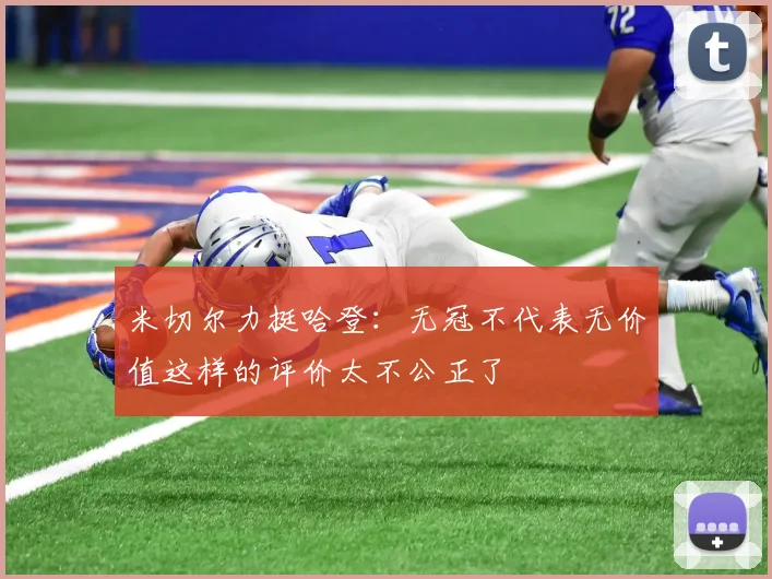 米切尔力挺哈登：无冠不代表无价值这样的评价太不公正了