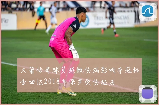火箭传奇球员感慨伤病影响夺冠机会回忆2018年保罗受伤经历